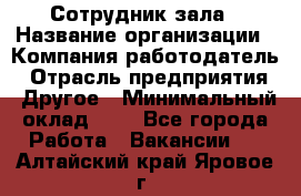 Сотрудник зала › Название организации ­ Компания-работодатель › Отрасль предприятия ­ Другое › Минимальный оклад ­ 1 - Все города Работа » Вакансии   . Алтайский край,Яровое г.